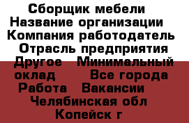 Сборщик мебели › Название организации ­ Компания-работодатель › Отрасль предприятия ­ Другое › Минимальный оклад ­ 1 - Все города Работа » Вакансии   . Челябинская обл.,Копейск г.